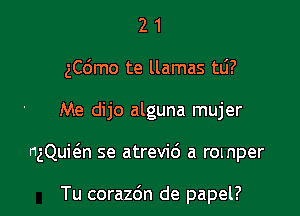 2 1
ngmo te llamas tli?

Me dijo alguna mujer

ngQuit'an se atrevid a romper

Tu corazdn de papel?