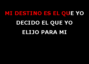 MI DESTINO ES EL QUE YO
DECIDO EL QUE Y0

ELIJO PARA MI