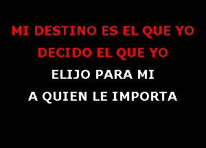 MI DESTINO ES EL QUE Y0
DECIDO EL QUE Y0
ELIJO PARA MI
A QUIEN LE IMPORTA