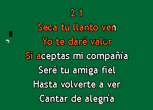 2 1
Seca tu llanto ven
Yo te darc'e valor

Si aceptas mi compafn'a
Ser6. tu amiga fiel
Hasta volverte a ver
Cantar de alegn'a