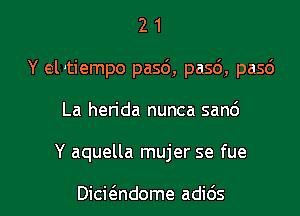 2 1
Y elitiempo pasc'), pasd, pasd
La hen'da nunca sand

Y aquella mujer se fue

Dicicandome adids l