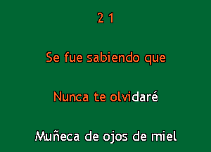 2 1
Se fue sabiendo que

Nunca te olvidan

Murieca de ojos de miel