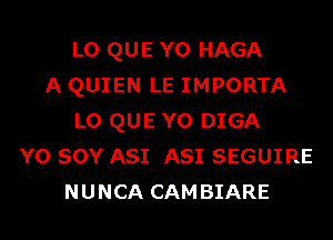 L0 QUE Y0 HAGA
A QUIEN LE IMPORTA
L0 QUE Y0 DIGA
Y0 SOY A81 A81 SEGUIRE
NUNCA CAMBIARE