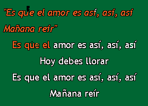 Es que e! amor es 053', 053', 053'
Momma refr
Es que el amor es asf, asf, asf
Hoy debes llorar
Es que el amor es asf, asf, asf

Mafiana rel'r