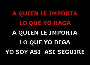 A QUIEN LE IMPORTA
L0 QUE Y0 HAGA
A QUIEN LE IMPORTA
L0 QUE Y0 DIGA
Y0 SOY A81 A81 SEGUIRE