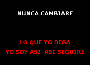 N U NCA CAM BIARE

LO QUE YO DIGA
Y0 SOY A81 A81 SEGUIRE