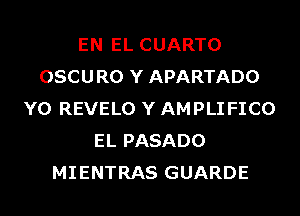 EN EL CUARTO
OSCURO Y APARTADO
Y0 REVELO Y AMPLI FICO
EL PASADO
MIENTRAS GUARDE