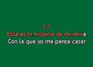 21

Esta es la histon'a de mi novia
Con la que yo me penw casar