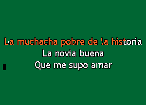 L-a muchacha pobre de '.a historia

La novia buena
Que me supo amar