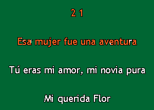 21

Esa mujer fue una aventura

Tli eras mi amor, mi novia pura

Mi querida Flor