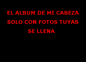 EL ALBUM DE MI CABEZA
SOLO CON FOTOS TUYAS

SE LLENA