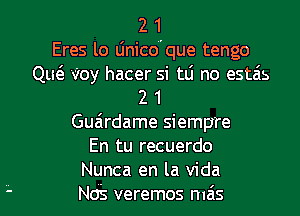 2 1
Eres lo Unicoque tengo
QM Voy hacer si tLi no estais
2 1
Guairdame siempre
En tu recuerdo
Nunca en la Vida
Nds veremos mais