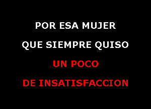 POR ESA MUJER

QUE SIEMPRE QUISO

UN POCO
DE INSATISFACCION