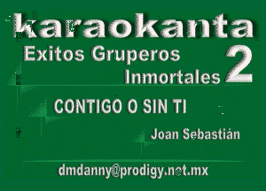 ka2'a0ka1rma
Exitos Gruperos 2

lnmortales
CONTIGO 0 SIN Tl

Joan Sebastian

dmdannwprodigymmnx