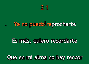 2 1
Y0 no puedo reprocharte
Es mas, quiero recordarte

Que en mi alma no hay rencor