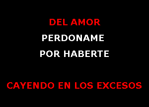 DEL AMOR
PERDONAME
POR HABERTE

CAYENDO EN LOS EXCESOS