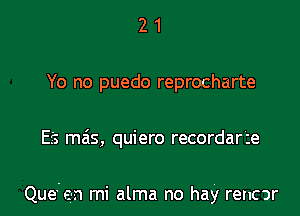 2 1
Yo no puedo reprocharte
Efs mas, quiero recordar'ze

Que'e-n mi alma no hay rencor