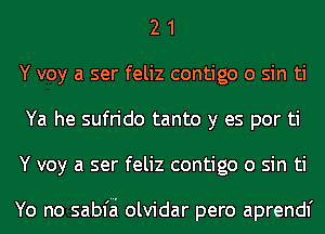 2 1
Y voy a ser feliz contigo 0 sin ti
Ya he sufrido tanto y es por ti
Y voy a ser feliz contigo 0 sin ti

Yo no sabfa olvidar pero aprendf