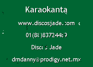 Karaokanteg

www.discosjade. tom c
01(8?i)837244t 9

Disa .3 Jade

dmdannyQ) prodigy.net.m)r