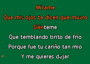 Mframe
Que mis ojos te dicen que muero
Swnteme
Que temblando tirito de fn'o
Porque fue tu carifio tan Mb

5 Y me quieres dejar