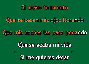 Si acaso te miento
Que se secan mis ojos llorando
Que mis noches las paso penando
Qhe se acaba mi Vida

Si me quieres dejar