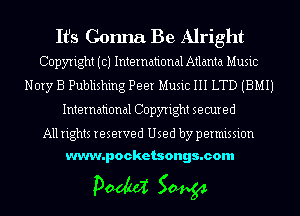 Ifs Gonna Be Alright
Copyright ((3) International Atlanta Music

Nory B Publishing Peer Music 111 LTD (BMIJ
International Copyright secured
All rights reserved Used by permission

www.pocketsongs.com

pm 50454