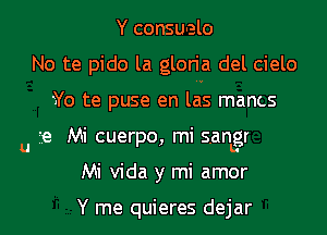 Y consuelo
No te pido la gloria del cielo
Yo te puse en las mancs
u 7.8 MI cuerpo, ml sangr
Mi Vida y mi amor

Y me quieres dejar