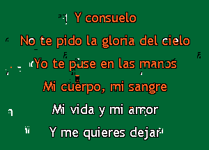 -j Y consuelo
No te pido la gloria del cielo
.- IrYo te p'use en las rnanos
Mi cugrpo, mi sangre
Mi Vida y mi amor

ii Y me- quieres dejar?I