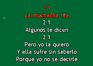 2 1
La muchac'ha fea
2 1
Algunos le dicen

2 1
Pero yo la quiero
Y ella sufre sin saberlo
Porque yo no 5(3. decirle