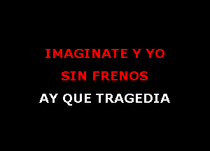 IMAGINATE Y Y0

SIN FRENOS
AY QUE TRAGEDIA