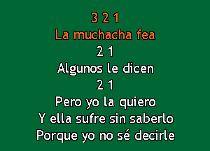 3 2 1
La muchacha fea
2 1
Algunos le dicen

2 1
Pero yo la quiero
Y ella sufre sin saberlo
Porque yo no 5(3. decirle