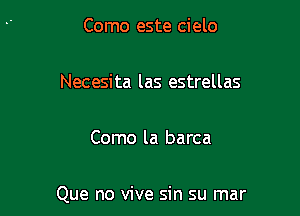 Como este cielo

Necesita las estrellas

Como la barca

Que no vive sin su mar