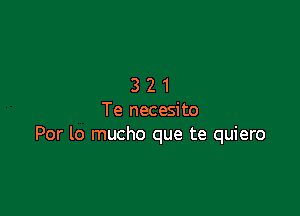 321

Te necesito
Por lo mucho que te quiero