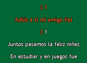 2 1
Adids a ti mi amigo fiel
2 1
Juntos pasamos la feliz niFIez

En estudiar y en juegos fue