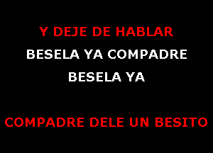 Y DEJE DE HABLAR
BESELA YA COMPADRE
BESELA YA

COMPADRE DELE UN BESITO