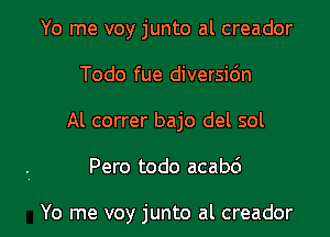 Yo me voy junto al creador
Todo fue diversidn
Al correr bajo del sol

Pero todo acabd

Yo me voy junto al creador l