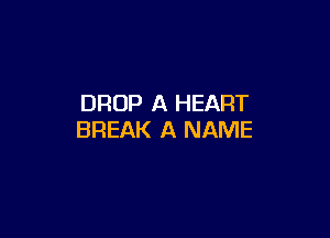 DROP A HEART

BREAK A NAME