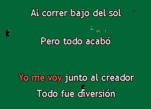 Al correr bajo del sol

'Vu -

Pero todo acabd

Yo me voy junto al creador

Todo fue diversidn