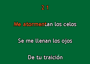 21

Me atormentan los celos

Se me llenan los ojos

De tu traicidn