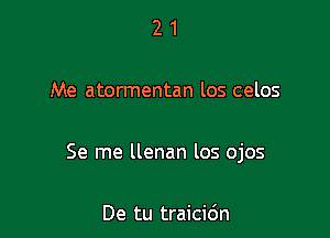 21

Me atormentan los celos

Se me llenan los ojos

De tu traicidn