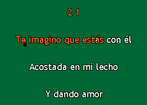 21

Te. imagino que estzis con a

Acostada en mi lecho

Y dando amor