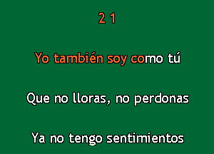 21

Yo tambion soy como tLi

Que no lloras, no perdonas

Ya no tengo sentimientos