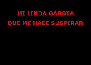 MI LINDA GAROTA
QUE ME HACE SUSPIRAR