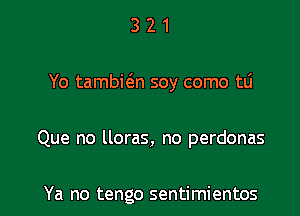 321

Yo tambion soy como tLi

Que no lloras, no perdonas

Ya no tengo sentimientos