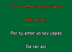 Por tu amor yo soy capaz

De ser asf

Por tu amor yo soy capaz

De ser asf