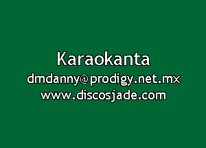 Karaokanta

dmdannyQ)prodigy.net.mx
www.discosjade.com