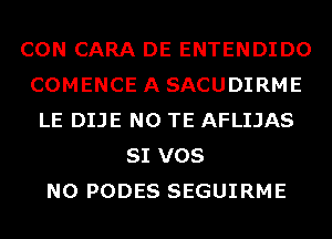 CON CARA DE ENTENDIDO
COMENCE A SACUDIRME
LE DIJE N0 TE AFLIJAS
SI VOS
N0 PODES SEGUIRME