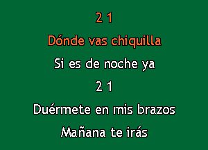 21

D6nde vas chiquilla

Si es de noche ya
2 1
Duamete en mis brazos

MaFIana te irais