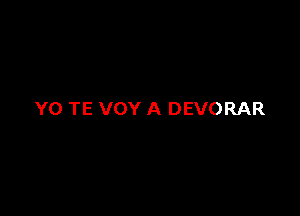 YO TE VOY A DEVORAR