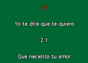 21

Yo te dirt'a que te quiero

21

Que necesito tu amor